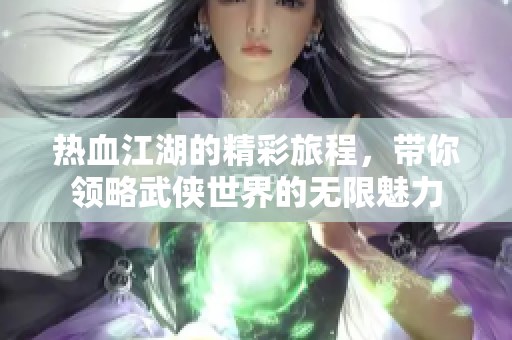 热血江湖的精彩旅程，带你领略武侠世界的无限魅力