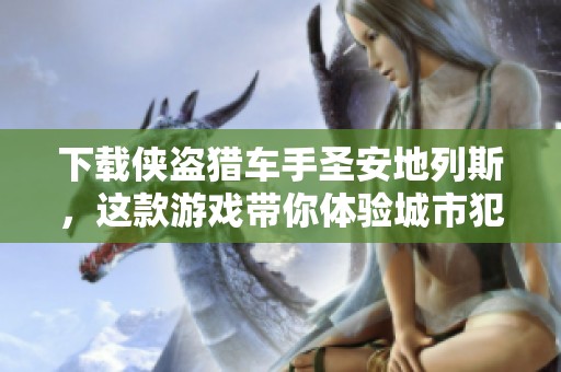 下载侠盗猎车手圣安地列斯，这款游戏带你体验城市犯罪的精彩 классика
