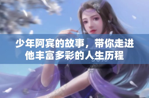 少年阿宾的故事，带你走进他丰富多彩的人生历程