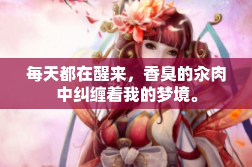 每天都在醒来，香臭的汆肉中纠缠着我的梦境。