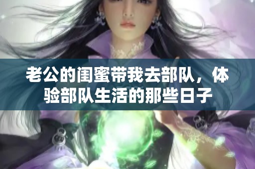 老公的闺蜜带我去部队，体验部队生活的那些日子
