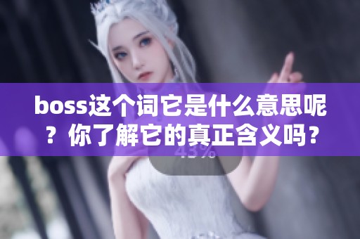 boss这个词它是什么意思呢？你了解它的真正含义吗？
