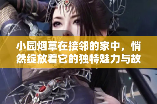 小园烟草在接邻的家中，悄然绽放着它的独特魅力与故事