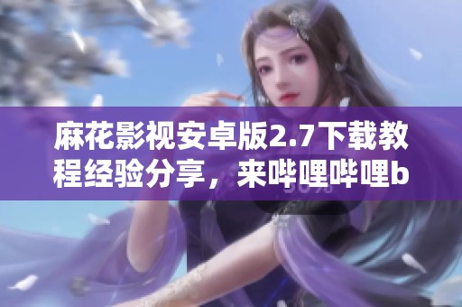 麻花影视安卓版2.7下载教程经验分享，来哔哩哔哩bilibili获取吧