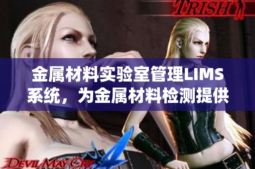 金属材料实验室管理LIMS系统，为金属材料检测提供高效解决方案