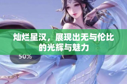 灿烂星汉，展现出无与伦比的光辉与魅力