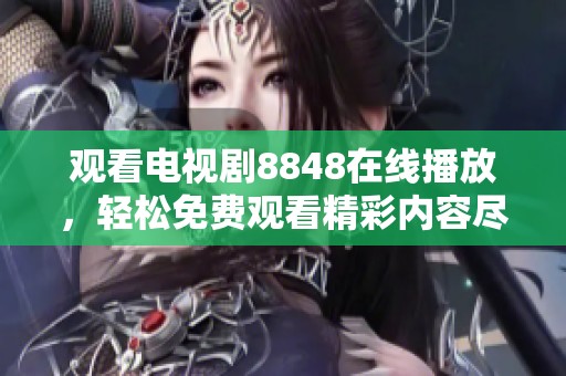 观看电视剧8848在线播放，轻松免费观看精彩内容尽在这里