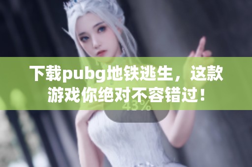 下载pubg地铁逃生，这款游戏你绝对不容错过！