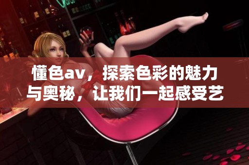 懂色**，探索色彩的魅力与奥秘，让我们一起感受艺术之美。