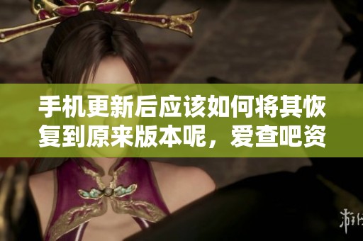 手机更新后应该如何将其恢复到原来版本呢，爱查吧资讯为您解答