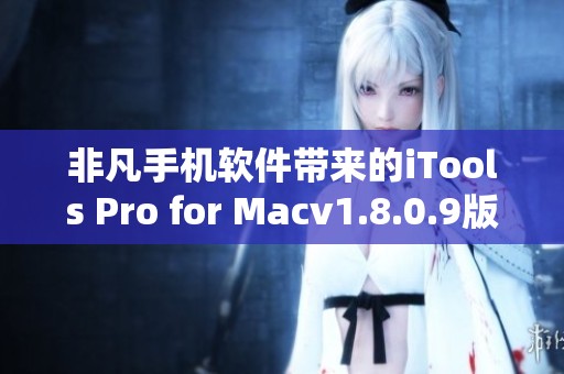 非凡手机软件带来的iTools Pro for Macv1.8.0.9版本下载服务，不容错过的好选择