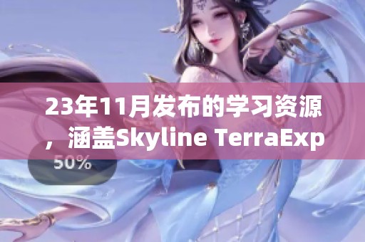23年11月发布的学习资源，涵盖Skyline TerraExplorer pro 8.0 的主要内容