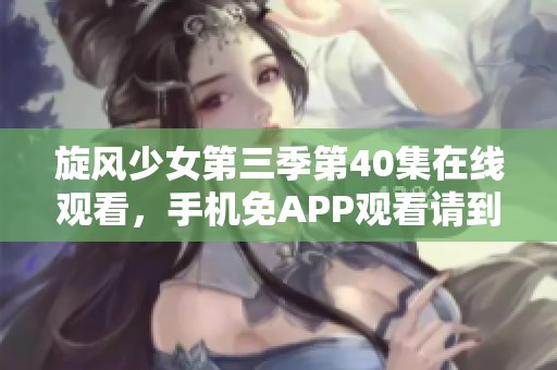 旋风少女第三季第40集在线观看，手机免APP观看请到大师兄影视工厂进行观看