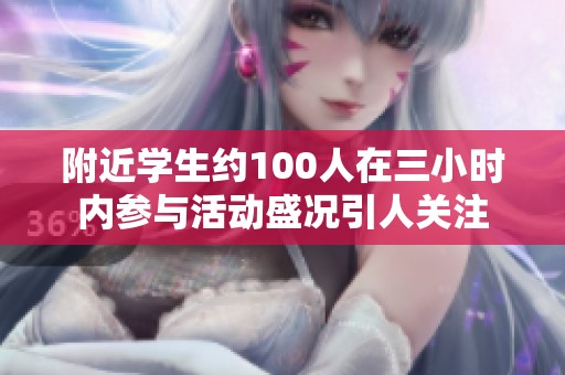 附近学生约100人在三小时内参与活动盛况引人关注