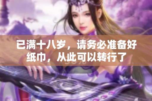 已满十八岁，请务必准备好纸巾，从此可以转行了