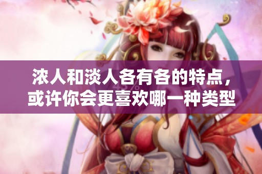 浓人和淡人各有各的特点，或许你会更喜欢哪一种类型呢