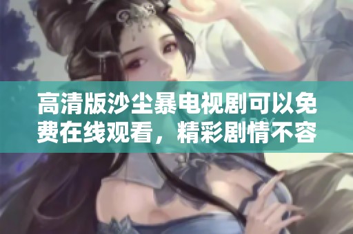 高清版沙尘暴电视剧可以免费在线观看，精彩剧情不容错过