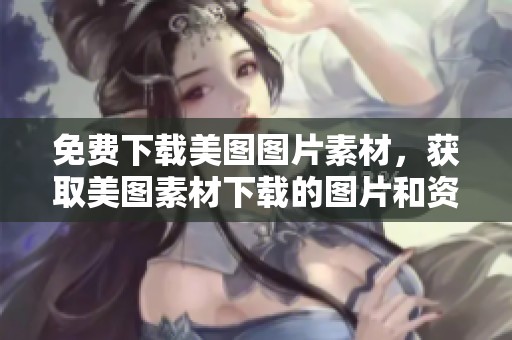 免费下载美图图片素材，获取美图素材下载的图片和资源