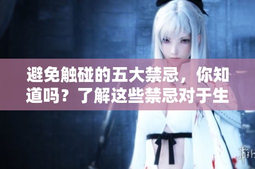 避免触碰的五大禁忌，你知道吗？了解这些禁忌对于生活大有裨益。