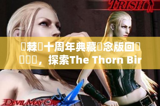 荊棘鳥十周年典藏紀念版回顧與導讀，探索The Thorn Birds的魅力与深意