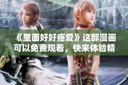 《里面好好疼爱》这部漫画可以免费观看，快来体验精彩内容吧