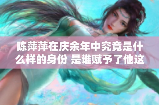 陈萍萍在庆余年中究竟是什么样的身份 是谁赋予了他这样的角色