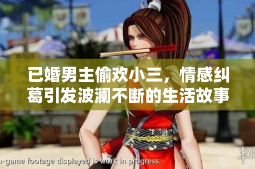 已婚男主偷欢小三，情感纠葛引发波澜不断的生活故事