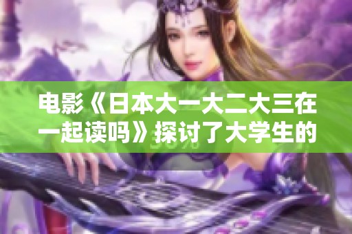 电影《日本大一大二大三在一起读吗》探讨了大学生的共同学习生活