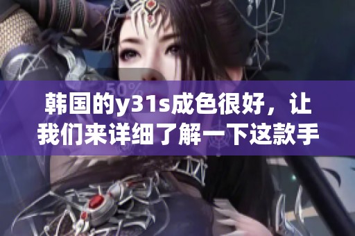 韩国的y31s成色很好，让我们来详细了解一下这款手机的特点与性能。