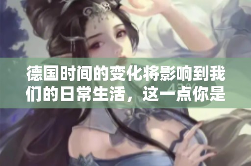 德国时间的变化将影响到我们的日常生活，这一点你是否意识到了呢