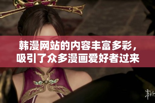 韩漫网站的内容丰富多彩，吸引了众多漫画爱好者过来观看和体验。