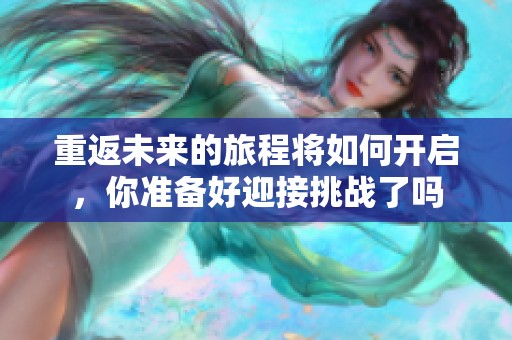 重返未来的旅程将如何开启，你准备好迎接挑战了吗
