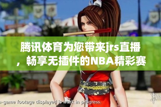 腾讯**为您带来jrs直播，畅享无插件的NBA精彩赛事