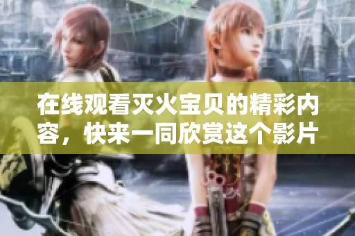 在线观看灭火宝贝的精彩内容，快来一同欣赏这个影片吧！