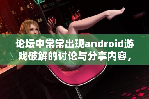 论坛中常常出现android游戏破解的讨论与分享内容，值得一看。