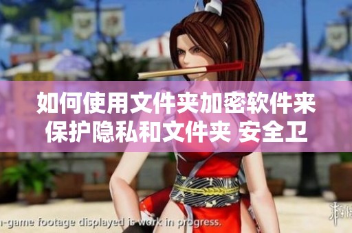 如何使用文件夹加密软件来保护隐私和文件夹 安全卫士的有效工具与操作指南