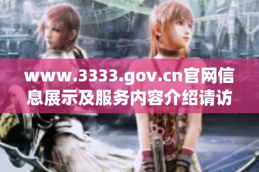 www.3333.gov.cn官网信息展示及服务内容介绍请访问