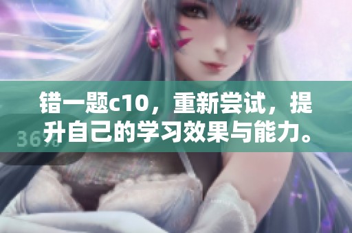 错一题c10，重新尝试，提升自己的学习效果与能力。