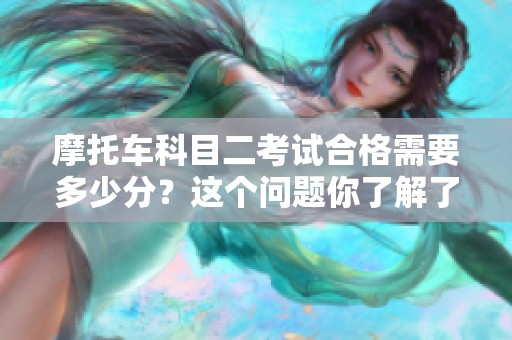 摩托车科目二考试合格需要多少分？这个问题你了解了吗