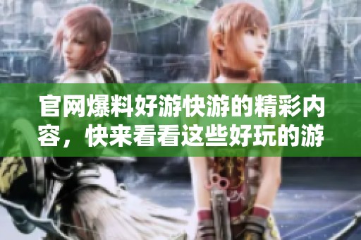 官网爆料好游快游的精彩内容，快来看看这些好玩的游戏吧