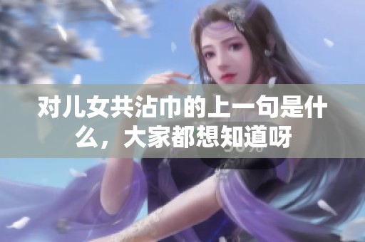 对儿女共沾巾的上一句是什么，大家都想知道呀