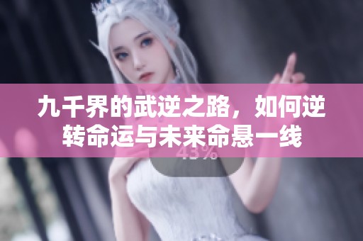 九千界的武逆之路，如何逆转命运与未来命悬一线