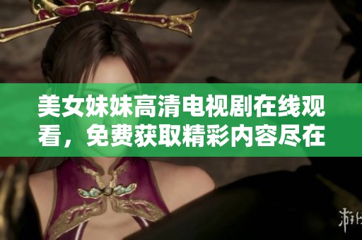 美女妹妹高清电视剧在线观看，免费获取精彩内容尽在这里