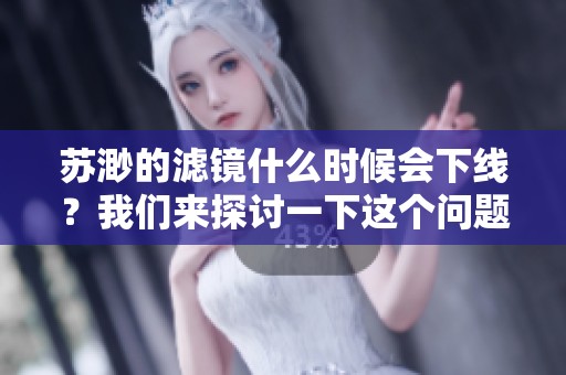 苏渺的滤镜什么时候会下线？我们来探讨一下这个问题。