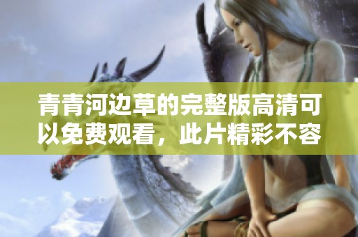 青青河边草的完整版高清可以免费观看，此片精彩不容错过