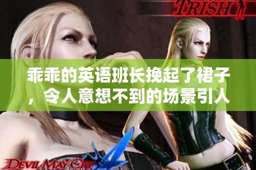 乖乖的英语班长挽起了裙子，令人意想不到的场景引人关注