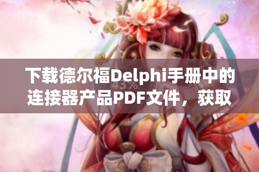 下载德尔福Delphi手册中的连接器产品PDF文件，获取最新信息与资料。