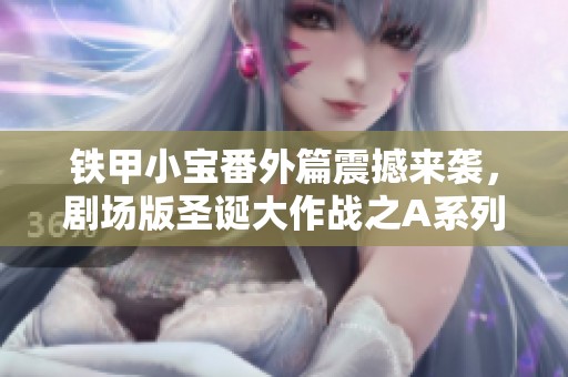 铁甲小宝番外篇震撼来袭，剧场版圣诞大作战之A系列机器人等你来体验！