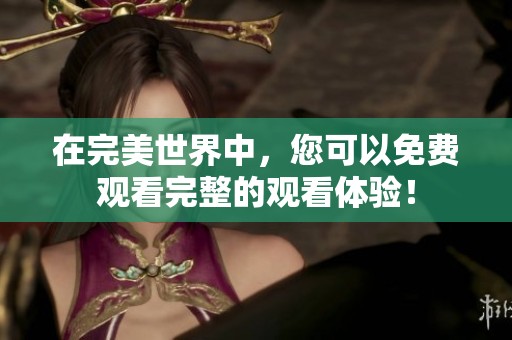 在完美世界中，您可以免费观看完整的观看体验！