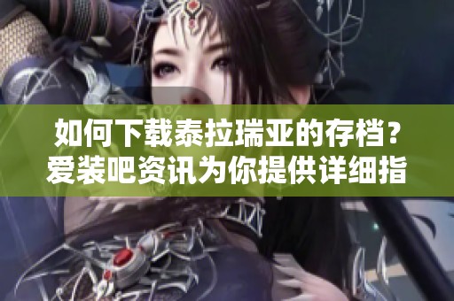 如何下载泰拉瑞亚的存档？爱装吧资讯为你提供详细指南